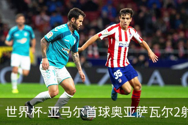 世界杯-亚马尔首球奥亚萨瓦尔2射1传 西班牙4-0沙特