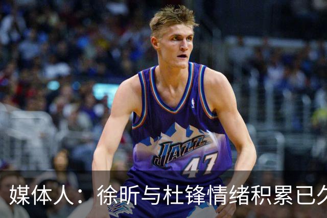 媒体人：徐昕与杜锋情绪积累已久 前者未来很难再真正回到广东队